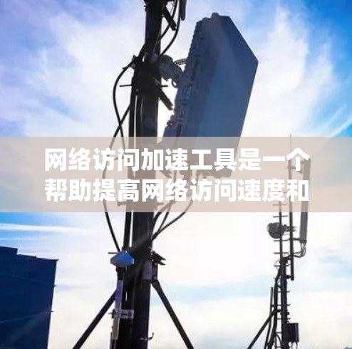 网络访问加速工具是一个帮助提高网络访问速度和稳定性的重要工具,主要分为软件和硬件两种类型。以下是对这些工具的系统性总结 网络访问加速工具是一个帮助提高网络访问速度和稳定性的重要工具,主要分为软件和硬件两种类型。以下是对这些工具的系统性总结