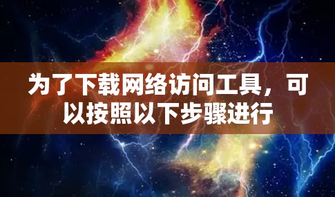 为了下载网络访问工具，可以按照以下步骤进行