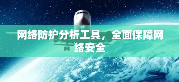 网络防护分析工具，全面保障网络安全