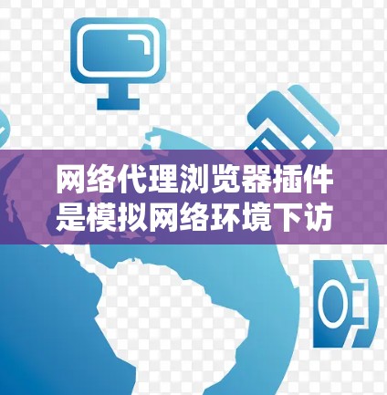 网络代理浏览器插件是模拟网络环境下访问网页的工具，帮助开发者测试和配置网络环境。以下是使用网络代理浏览器插件的步骤指南