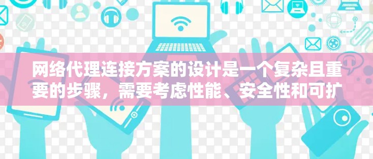 网络代理连接方案的设计是一个复杂且重要的步骤，需要考虑性能、安全性和可扩展性。以下是一个详细的网络代理连接方案