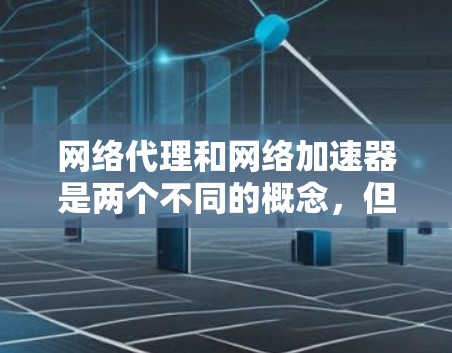 网络代理和网络加速器是两个不同的概念,但它们在某些情况下可能会被混淆。以下是对这两个概念的详细解释 网络代理和网络加速器是两个不同的概念,但它们在某些情况下可能会被混淆。以下是对这两个概念的详细解释