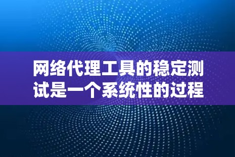 网络代理工具的稳定测试是一个系统性的过程,旨在确保工具在各种情况下都能正常运行。以下是对网络代理工具稳定性的详细步骤和建议 网络代理工具的稳定测试是一个系统性的过程,旨在确保工具在各种情况下都能正常运行。以下是对网络代理工具稳定性的详细步骤和建议