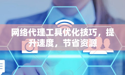 网络代理工具优化技巧，提升速度，节省资源