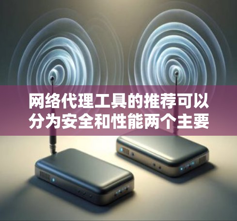 网络代理工具的推荐可以分为安全和性能两个主要方面,每个方面下还有细分的小点,帮助用户选择最适合他们的工具。以下是详细的推荐 网络代理工具的推荐可以分为安全和性能两个主要方面,每个方面下还有细分的小点,帮助用户选择最适合他们的工具。以下是详细的推荐