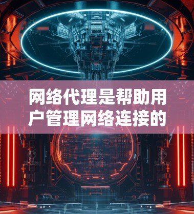 网络代理是帮助用户管理网络连接的工具,涵盖了从简单到专业的多种选择。以下是一份详细的网络代理合集,帮助用户根据自己的需求选择合适的代理 网络代理是帮助用户管理网络连接的工具,涵盖了从简单到专业的多种选择。以下是一份详细的网络代理合集,帮助用户根据自己的需求选择合适的代理