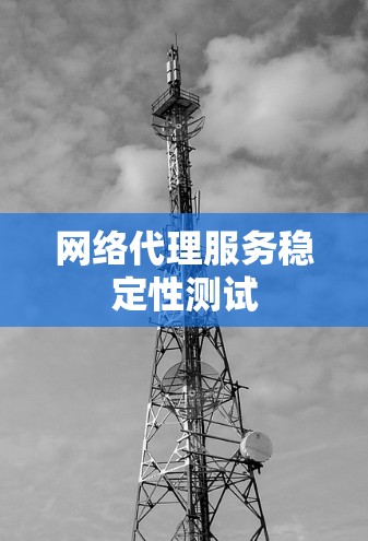 网络代理服务稳定性测试 网络代理服务稳定性测试