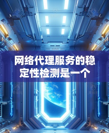 网络代理服务的稳定性检测是一个全面且复杂的过程,涉及多个方面和指标。以下是对该过程的详细分析和建议 网络代理服务的稳定性检测是一个全面且复杂的过程,涉及多个方面和指标。以下是对该过程的详细分析和建议