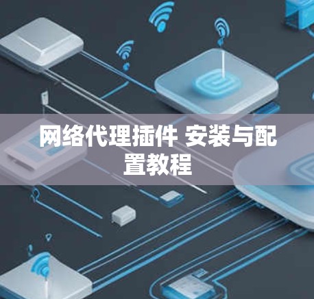 网络代理插件 安装与配置教程 网络代理插件 安装与配置教程