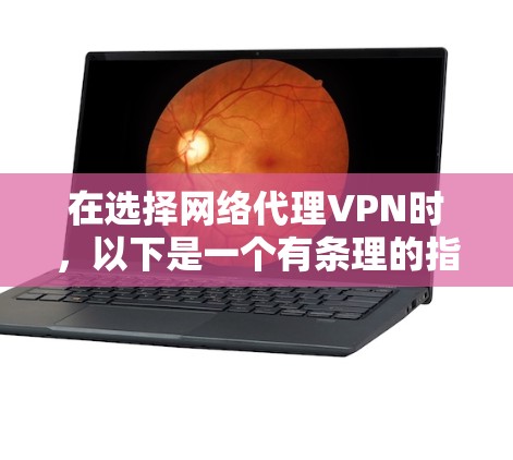 在选择网络代理VPN时,以下是一个有条理的指南,帮助您做出明智的决定 在选择网络代理VPN时,以下是一个有条理的指南,帮助您做出明智的决定