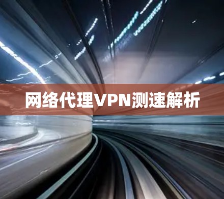 网络代理VPN测速解析 网络代理VPN测速解析