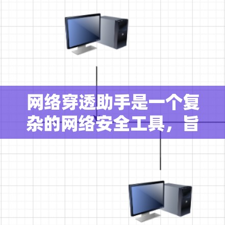 网络穿透助手是一个复杂的网络安全工具，旨在通过多种技术手段阻止攻击者进入网络。以下是对该技术的逐步解释和总结
