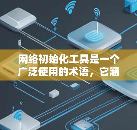 网络初始化工具是一个广泛使用的术语,它涵盖了多种不同的工具,用于管理网络设备和配置网络环境。以下是网络初始化工具的详细分类和解释 网络初始化工具是一个广泛使用的术语,它涵盖了多种不同的工具,用于管理网络设备和配置网络环境。以下是网络初始化工具的详细分类和解释