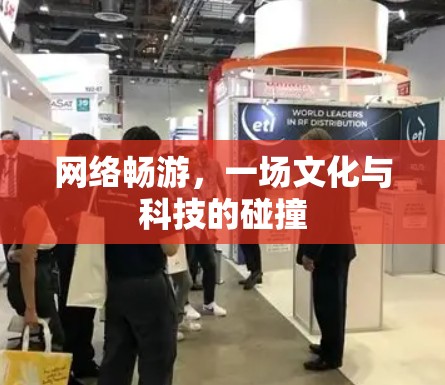 网络畅游,一场文化与科技的碰撞 网络畅游,一场文化与科技的碰撞