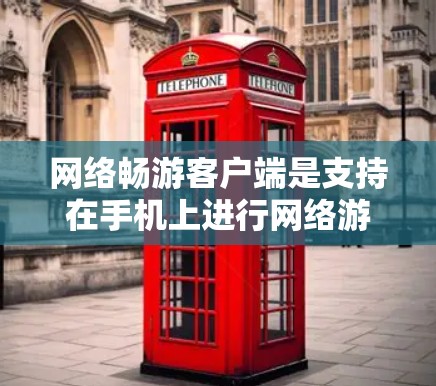 网络畅游客户端是支持在手机上进行网络游戏的客户端软件，用户可以在手机上通过这些应用进行游戏娱乐，无需携带手机前往游戏地点。以下是一些网络畅游客户端的特点和功能