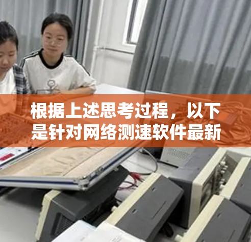 根据上述思考过程，以下是针对网络测速软件最新版的逐步解释和总结