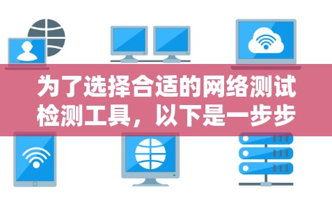 为了选择合适的网络测试检测工具，以下是一步步的建议