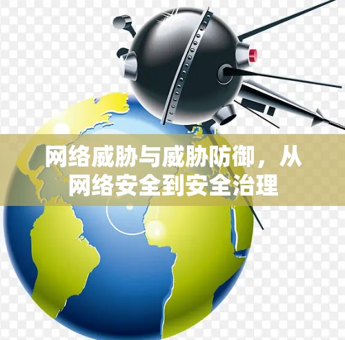 网络威胁与威胁防御,从网络安全到安全治理 网络威胁与威胁防御,从网络安全到安全治理