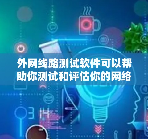 外网线路测试软件可以帮助你测试和评估你的网络连接是否稳定、带宽是否足够，以及流量是否正常。以下是一些常见的外网线路测试软件推荐，它们各有特点，可以根据你的需求选择合适的工具
