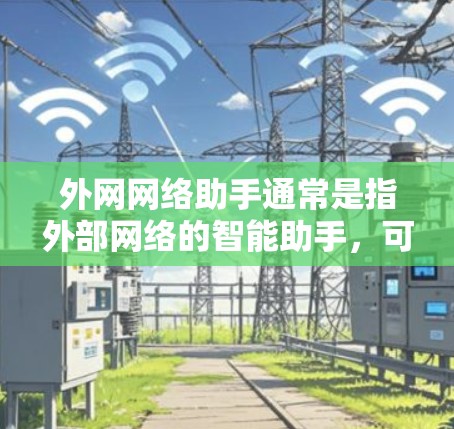 外网网络助手通常是指外部网络的智能助手,可以帮助您进行各种网络操作。以下是一些常见的外网网络助手类型及其功能 外网网络助手通常是指外部网络的智能助手,可以帮助您进行各种网络操作。以下是一些常见的外网网络助手类型及其功能