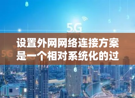 设置外网网络连接方案是一个相对系统化的过程,具体步骤如下 设置外网网络连接方案是一个相对系统化的过程,具体步骤如下
