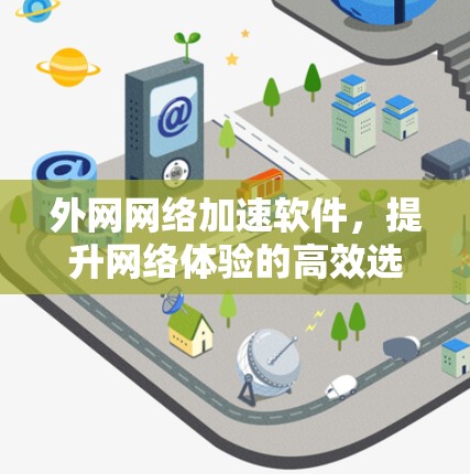 外网网络加速软件,提升网络体验的高效选择 外网网络加速软件,提升网络体验的高效选择