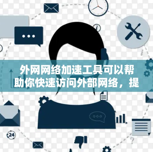 外网网络加速工具可以帮助你快速访问外部网络，提升效率和用户体验。以下是一些常见的外网网络加速工具推荐