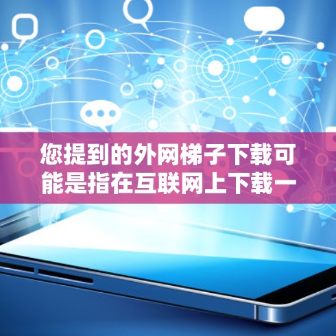 您提到的外网梯子下载可能是指在互联网上下载一个名为梯子的软件或工具。如果这是您需要的,我将为您提供下载、安装和使用指南 您提到的外网梯子下载可能是指在互联网上下载一个名为梯子的软件或工具。如果这是您需要的,我将为您提供下载、安装和使用指南