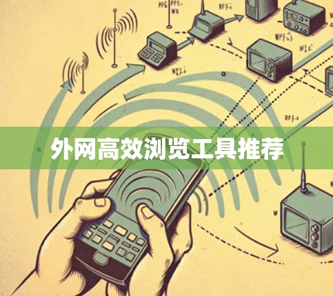 外网高效浏览工具推荐 外网高效浏览工具推荐