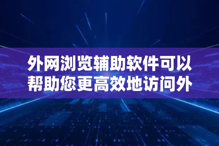 外网浏览辅助软件可以帮助您更高效地访问外部网站,提升访问效率。以下是对这些工具的分类和选择建议 外网浏览辅助软件可以帮助您更高效地访问外部网站,提升访问效率。以下是对这些工具的分类和选择建议