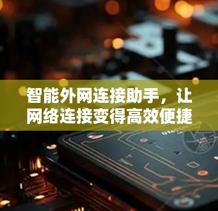 智能外网连接助手,让网络连接变得高效便捷 智能外网连接助手,让网络连接变得高效便捷