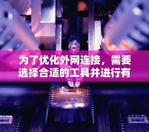 为了优化外网连接,需要选择合适的工具并进行有效的配置。以下是一个分步骤的解决方案 为了优化外网连接,需要选择合适的工具并进行有效的配置。以下是一个分步骤的解决方案