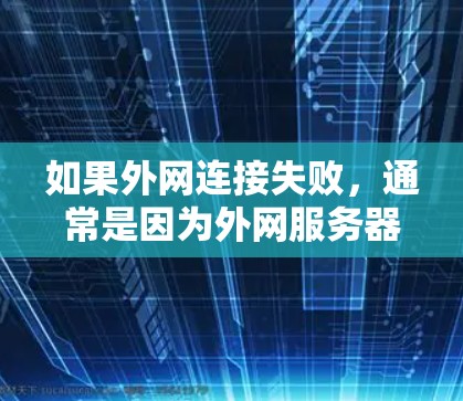 如果外网连接失败,通常是因为外网服务器配置错误或外网连接不正确。以下是一些可能的原因和解决步骤 如果外网连接失败,通常是因为外网服务器配置错误或外网连接不正确。以下是一些可能的原因和解决步骤