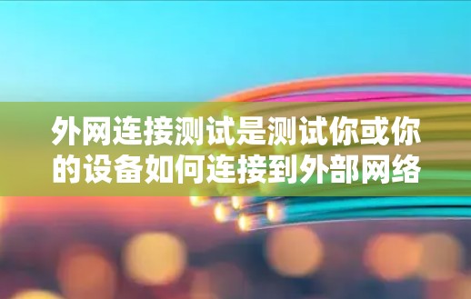 外网连接测试是测试你或你的设备如何连接到外部网络的能力。以下是一个详细的步骤指南，帮助你进行外网连接测试