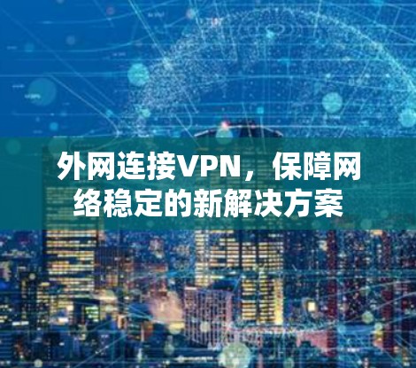 外网连接VPN，保障网络稳定的新解决方案