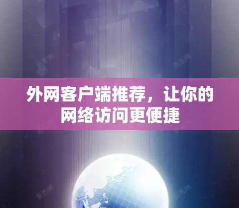外网客户端推荐,让你的网络访问更便捷 外网客户端推荐,让你的网络访问更便捷