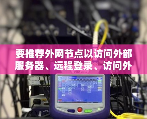 要推荐外网节点以访问外部服务器、远程登录、访问外部资源或共享文件，可以按照以下步骤进行