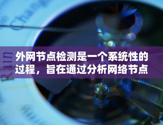 外网节点检测是一个系统性的过程,旨在通过分析网络节点的属性来判断节点是否正确连接。以下是详细的步骤指南 外网节点检测是一个系统性的过程,旨在通过分析网络节点的属性来判断节点是否正确连接。以下是详细的步骤指南