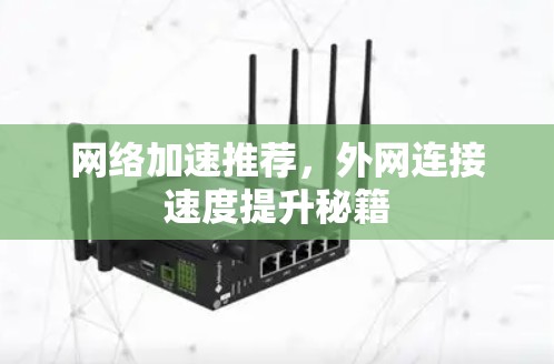 网络加速推荐,外网连接速度提升秘籍 网络加速推荐,外网连接速度提升秘籍