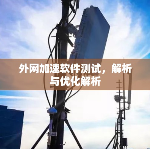 外网加速软件测试,解析与优化解析 外网加速软件测试,解析与优化解析