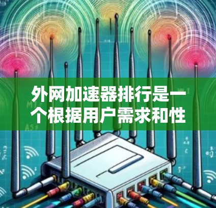 外网加速器排行是一个根据用户需求和性能指标进行排序的商品或平台列表。以下是一些常见的外网加速器推荐平台及其特点 外网加速器排行是一个根据用户需求和性能指标进行排序的商品或平台列表。以下是一些常见的外网加速器推荐平台及其特点
