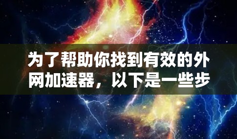为了帮助你找到有效的外网加速器，以下是一些步骤和建议