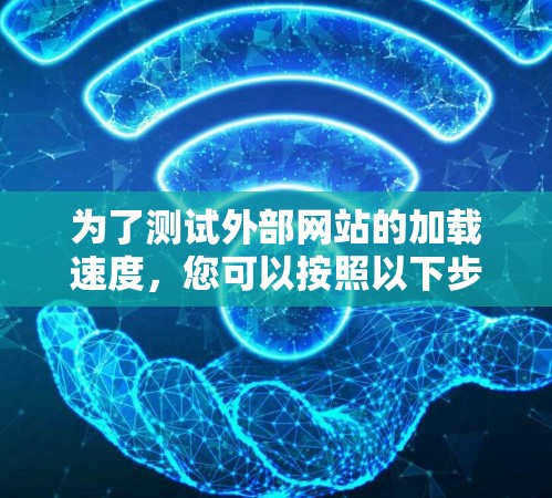 为了测试外部网站的加载速度，您可以按照以下步骤操作