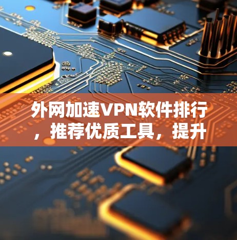 外网加速VPN软件排行,推荐优质工具,提升网络速度 外网加速VPN软件排行,推荐优质工具,提升网络速度