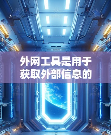 外网工具是用于获取外部信息的工具，主要包括搜索引擎、数据采集网站、新闻网站、经济数据网站等。以下是一些常用的外网工具及其特点，供您参考
