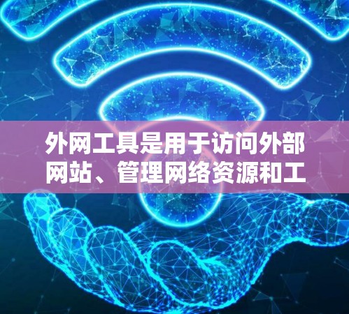 外网工具是用于访问外部网站、管理网络资源和工具的工具。以下是一些常见的外网工具及其功能