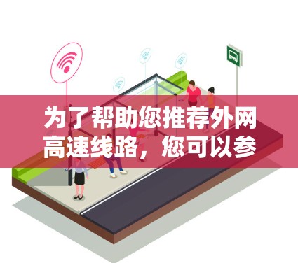 为了帮助您推荐外网高速线路，您可以参考以下推荐列表。请注意，这些线路通常适用于主要的网络区域，具体是否覆盖您所在的位置可能需要进一步核实