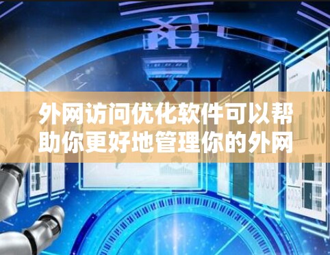 外网访问优化软件可以帮助你更好地管理你的外网访问，提高访问速度、减少数据丢失、增强安全性和自动化处理。以下是一些常见的外网访问优化软件及其功能