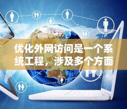 优化外网访问是一个系统工程，涉及多个方面，以下是一个详细、分步的优化方案