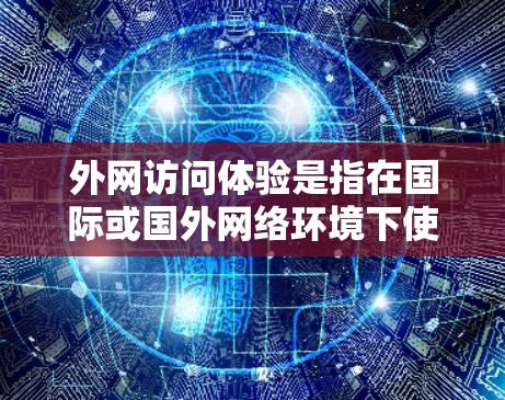 外网访问体验是指在国际或国外网络环境下使用互联网进行访问时的实际情况和感受。以下是一些常见的外网访问体验的问题和解决方案